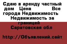 Сдаю в аренду частный дом › Цена ­ 23 374 - Все города Недвижимость » Недвижимость за границей   . Саратовская обл.